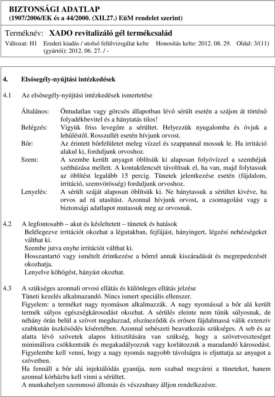 tilos! Vigyük friss levegőre a sérültet. Helyezzük nyugalomba és óvjuk a lehűléstől. Rosszullét esetén hívjunk orvost. Az érintett bőrfelületet meleg vízzel és szappannal mossuk le.