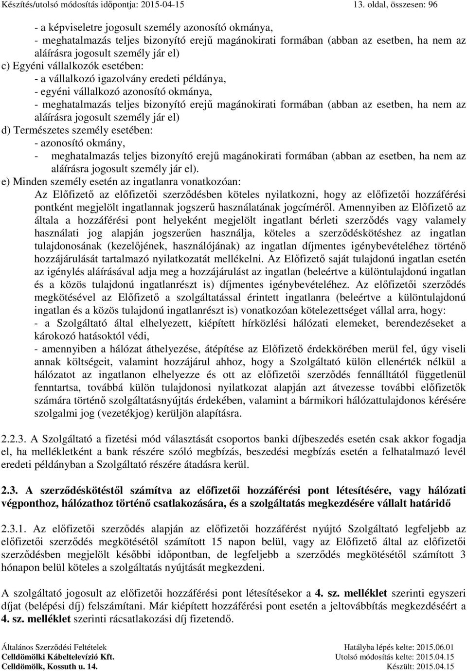 c) Egyéni vállalkozók esetében: - a vállalkozó igazolvány eredeti példánya, - egyéni vállalkozó azonosító okmánya, - meghatalmazás teljes bizonyító erejű magánokirati formában (abban az esetben, ha