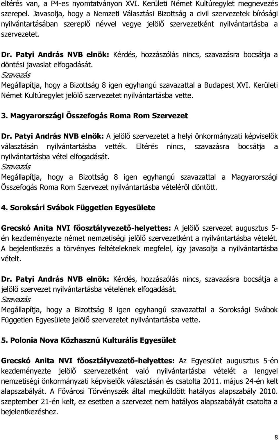 Megállapítja, hogy a Bizottság 8 igen egyhangú szavazattal a Budapest XVI. Kerületi Német Kultúregylet jelölő szervezetet nyilvántartásba vette. 3. Magyarországi Összefogás Roma Rom Szervezet Dr.