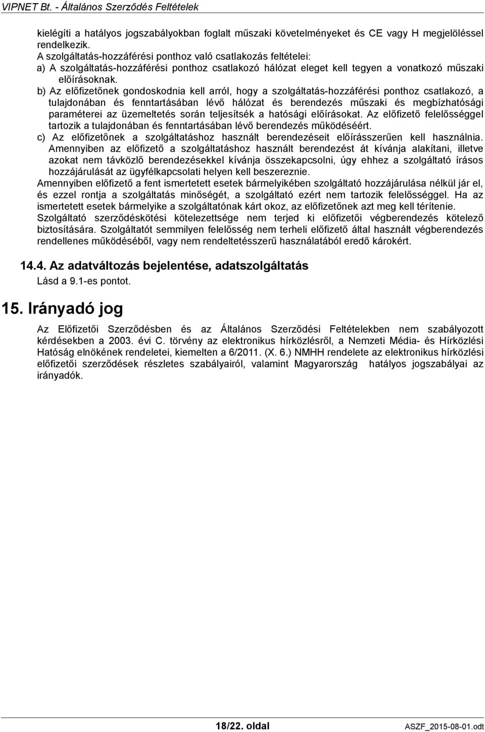 b) Az előfizetőnek gondoskodnia kell arról, hogy a szolgáltatás-hozzáférési ponthoz csatlakozó, a tulajdonában és fenntartásában lévő hálózat és berendezés műszaki és megbízhatósági paraméterei az