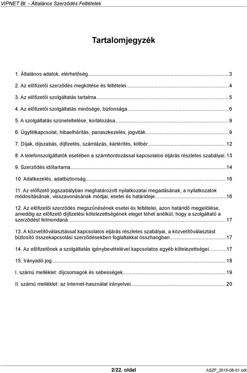Díjak, díjszabás, díjfizetés, számlázás, kártérítés, kötbér...12 8. A telefonszolgáltatók esetében a számhordozással kapcsolatos eljárás részletes szabályai. 13 9. Szerződés időtartama...14 10.
