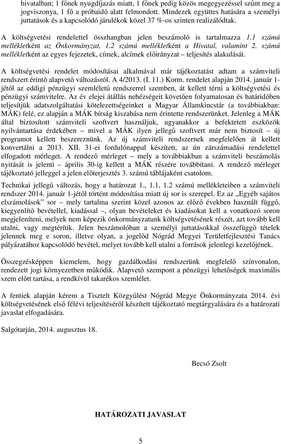 1 számú mellékletként az Önkormányzat, 1.2 számú mellékletként a Hivatal, valamint 2. számú mellékletként az egyes fejezetek, címek, alcímek előirányzat teljesítés alakulását.