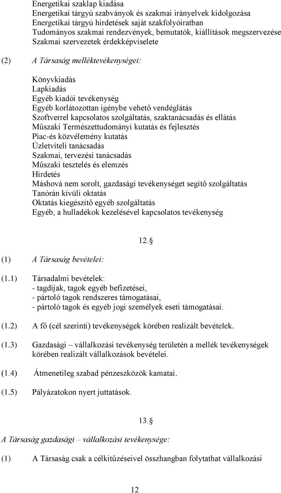 Szoftverrel kapcsolatos szolgáltatás, szaktanácsadás és ellátás Műszaki Természettudományi kutatás és fejlesztés Piac-és közvélemény kutatás Üzletviteli tanácsadás Szakmai, tervezési tanácsadás