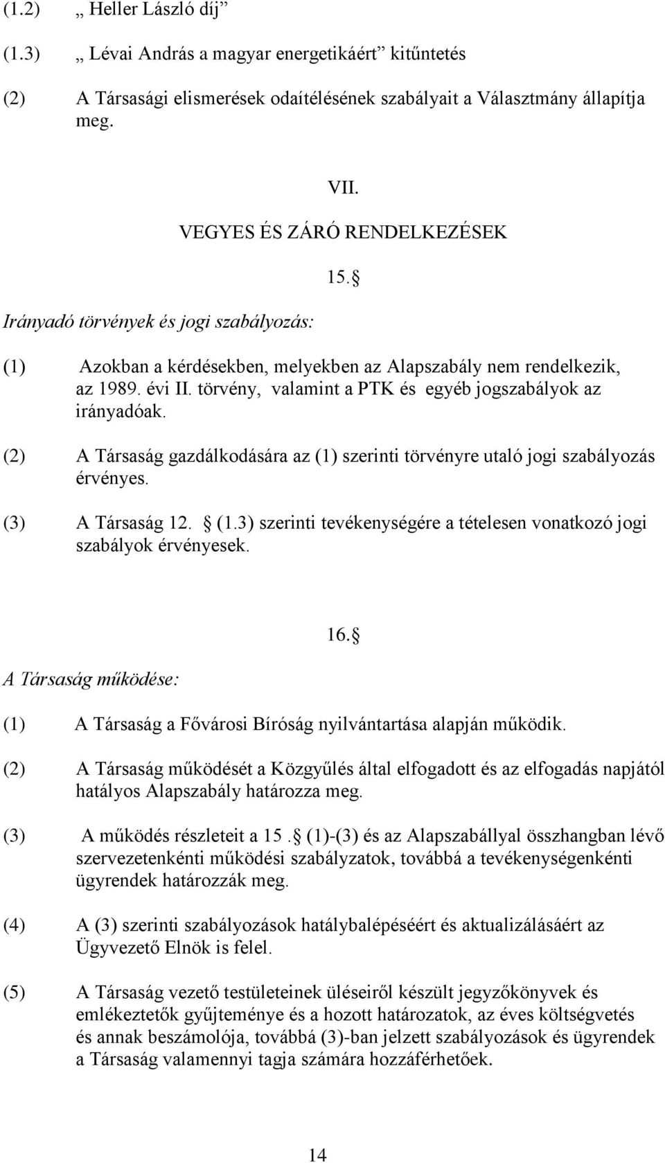 törvény, valamint a PTK és egyéb jogszabályok az irányadóak. (2) A Társaság gazdálkodására az (1) szerinti törvényre utaló jogi szabályozás érvényes. (3) A Társaság 12. (1.3) szerinti tevékenységére a tételesen vonatkozó jogi szabályok érvényesek.