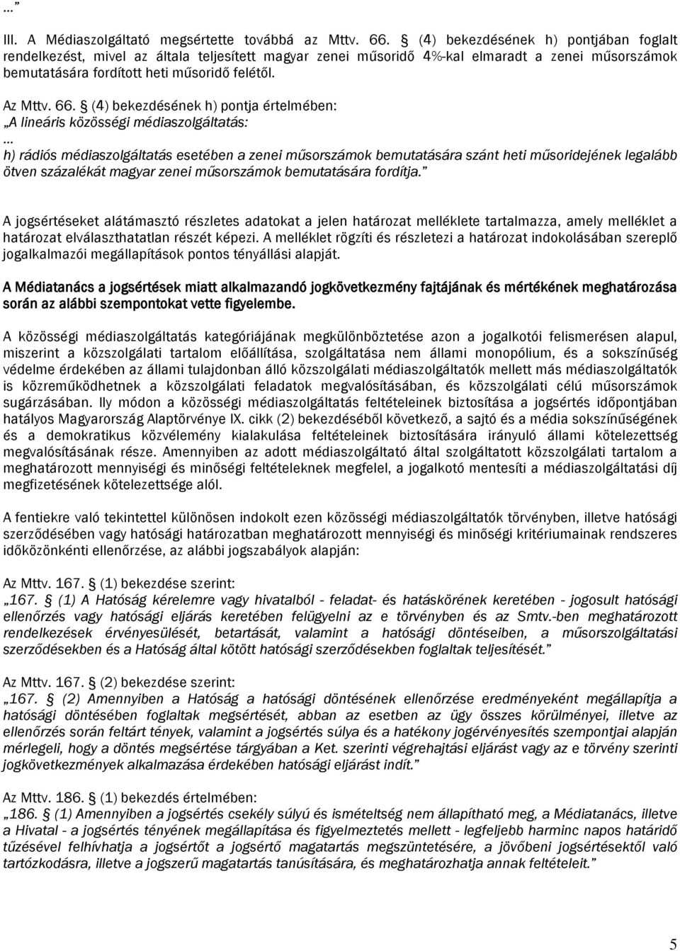 (4) bekezdésének h) pontja értelmében: A lineáris közösségi médiaszolgáltatás: h) rádiós médiaszolgáltatás esetében a zenei műsorszámok bemutatására szánt heti műsoridejének legalább ötven százalékát