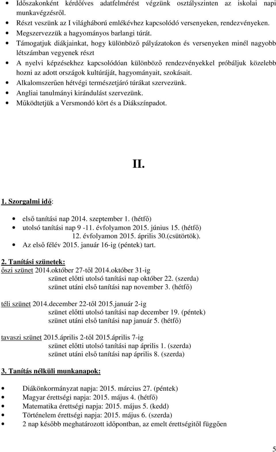 Támogatjuk diákjainkat, hogy különböző pályázatokon és versenyeken minél nagyobb létszámban vegyenek részt A nyelvi képzésekhez kapcsolódóan különböző rendezvényekkel próbáljuk közelebb hozni az