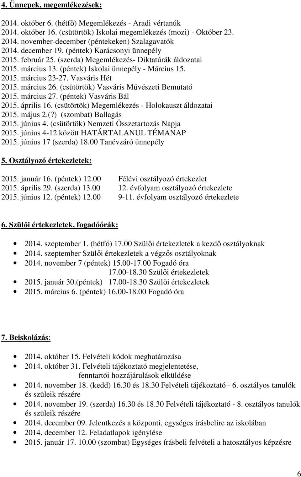 Vasváris Hét 2015. március 26. (csütörtök) Vasváris Művészeti Bemutató 2015. március 27. (péntek) Vasváris Bál 2015. április 16. (csütörtök) Megemlékezés - Holokauszt áldozatai 2015. május 2.(?) (szombat) Ballagás 2015.