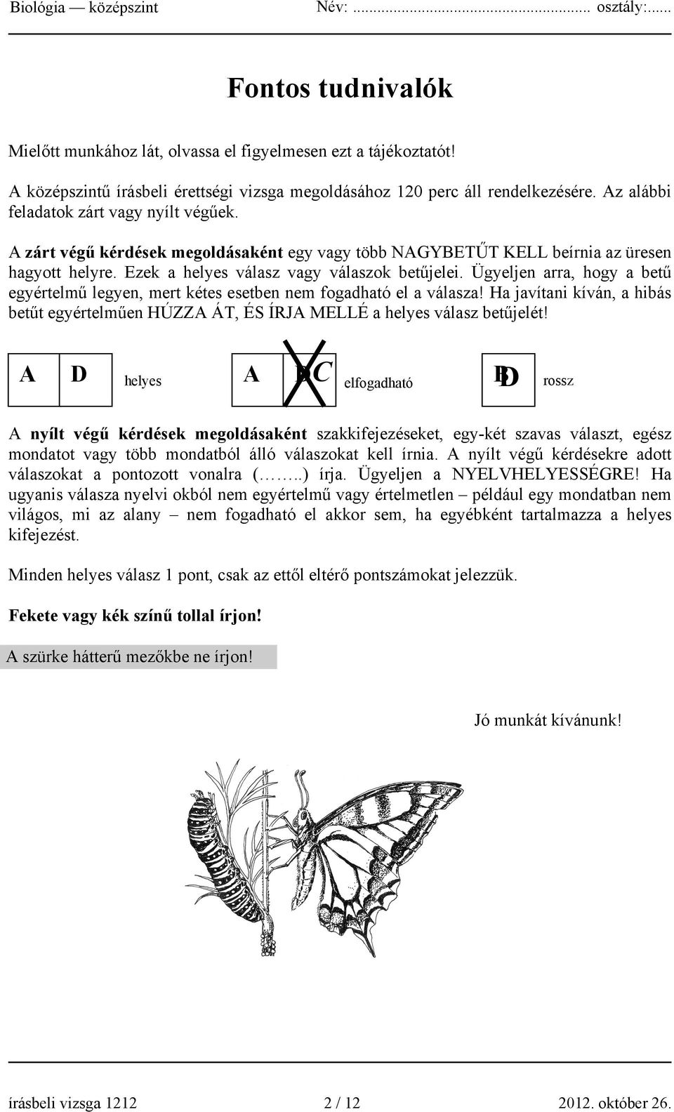 Ügyeljen arra, hogy a betű egyértelmű legyen, mert kétes esetben nem fogadható el a válasza! Ha javítani kíván, a hibás betűt egyértelműen HÚZZA ÁT, ÉS ÍRJA MELLÉ a helyes válasz betűjelét!