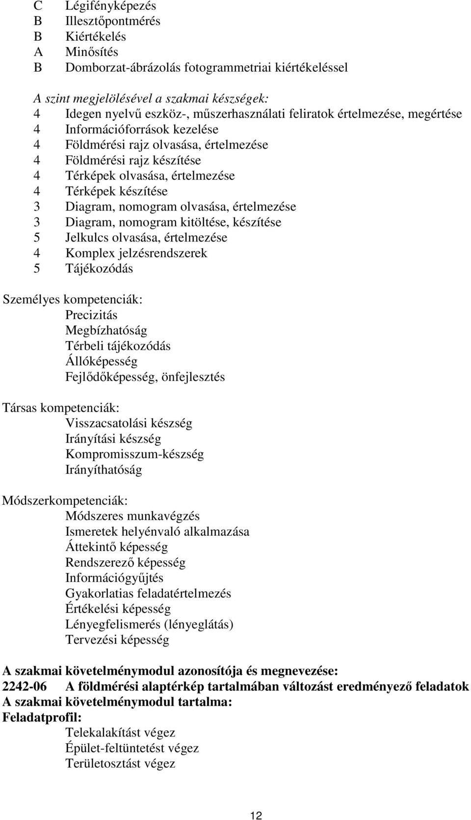 készítése 3 Diagram, nomogram olvasása, értelmezése 3 Diagram, nomogram kitöltése, készítése 5 Jelkulcs olvasása, értelmezése 4 Komplex jelzésrendszerek 5 Tájékozódás Személyes kompetenciák: