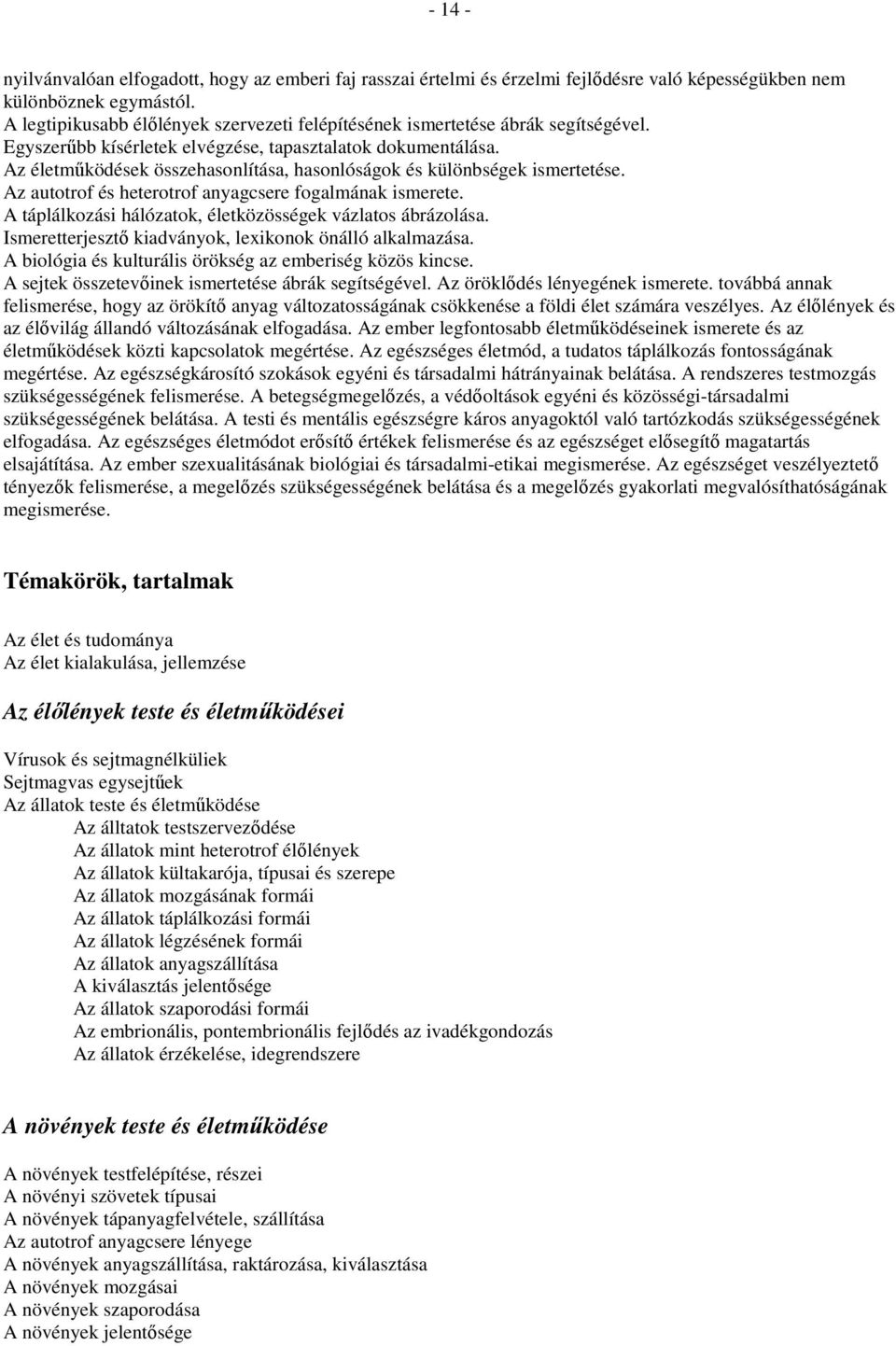 Az életmőködések összehasonlítása, hasonlóságok és különbségek ismertetése. Az autotrof és heterotrof anyagcsere fogalmának ismerete. A táplálkozási hálózatok, életközösségek vázlatos ábrázolása.