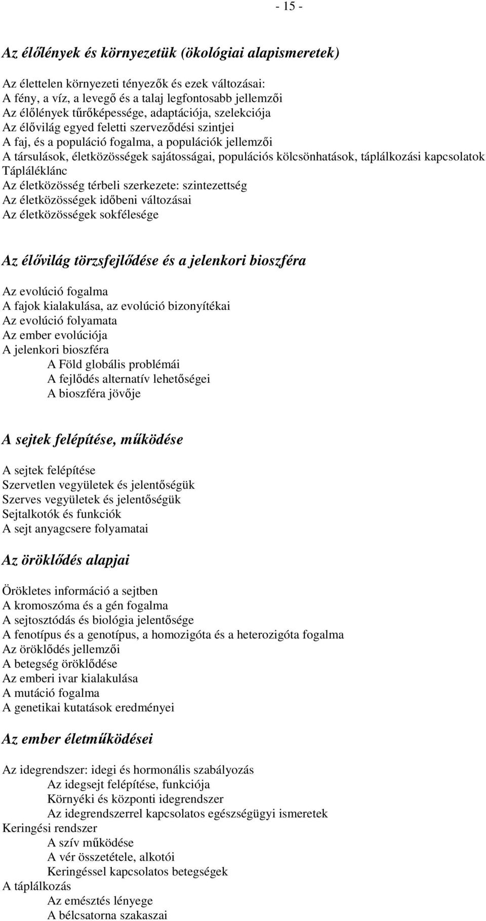 táplálkozási kapcsolatok Tápláléklánc Az életközösség térbeli szerkezete: szintezettség Az életközösségek idıbeni változásai Az életközösségek sokfélesége Az élıvilág törzsfejlıdése és a jelenkori