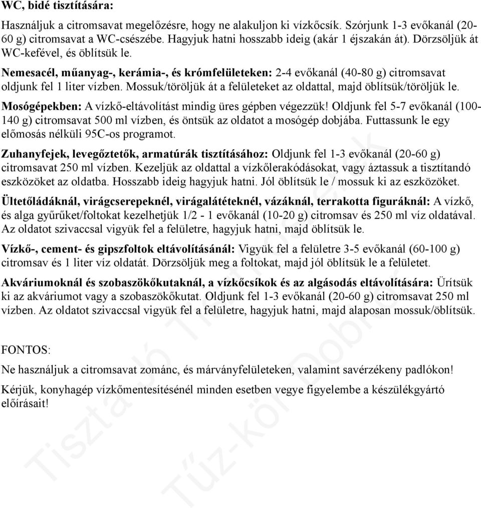 Nemesacél, műanyag-, kerámia-, és krómfelületeken: 2-4 evőkanál (40-80 g) citromsavat oldjunk fel 1 liter vízben. Mossuk/töröljük át a felületeket az oldattal, majd öblítsük/töröljük le.