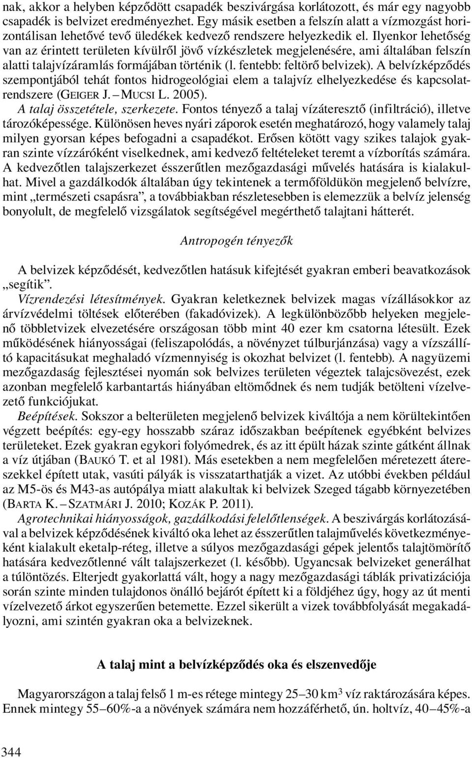 Ilyenkor lehetőség van az érintett területen kívülről jövő vízkészletek megjelenésére, ami általában felszín alatti talajvízáramlás formájában történik (l. fentebb: feltörő belvizek).