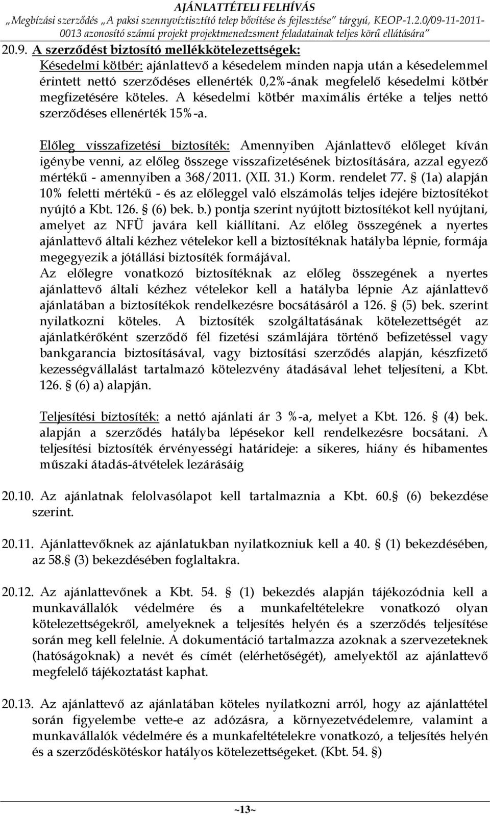 Előleg visszafizetési biztosíték: Amennyiben Ajánlattevő előleget kíván igénybe venni, az előleg összege visszafizetésének biztosítására, azzal egyező mértékű - amennyiben a 368/2011. (XII. 31.) Korm.