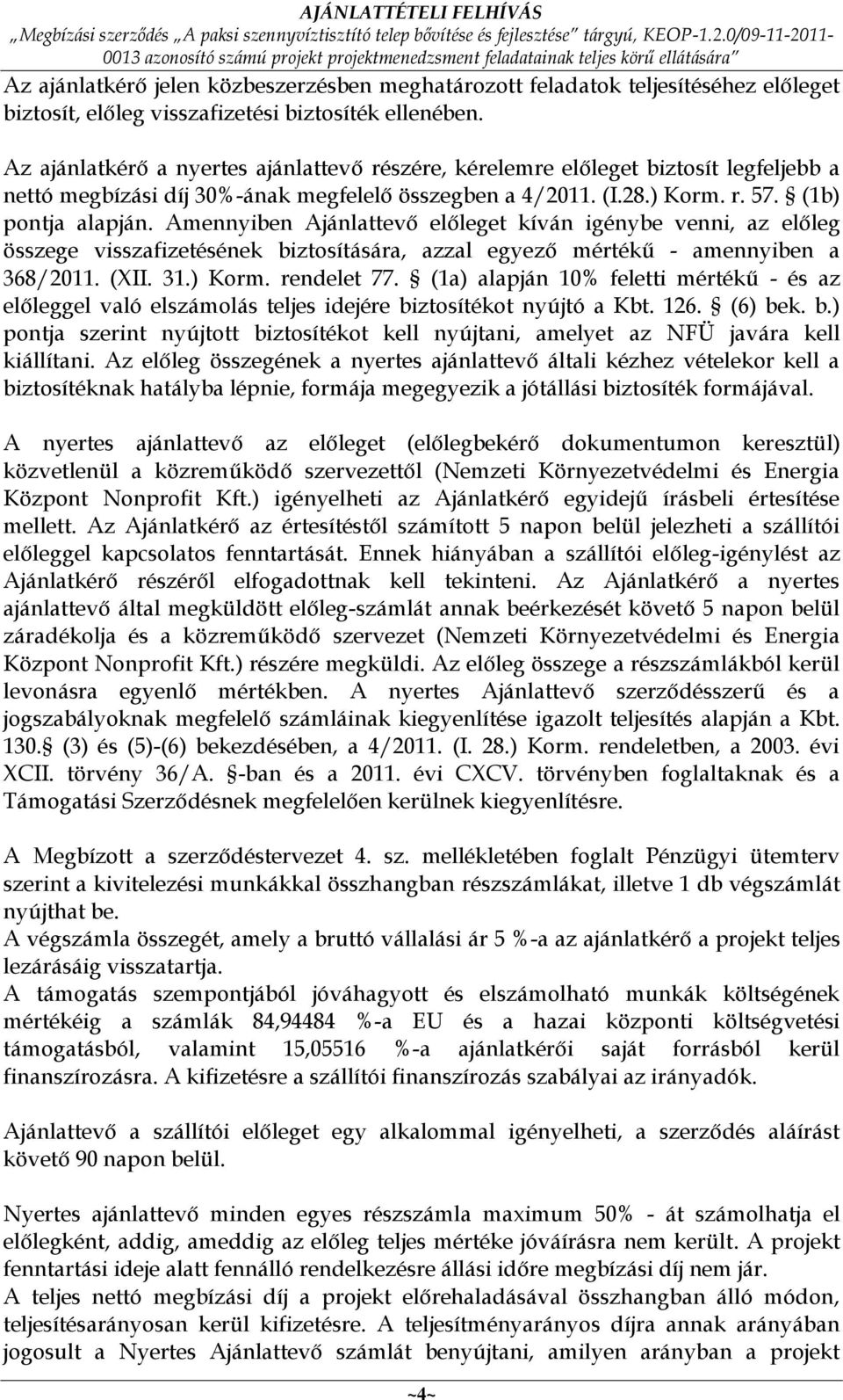 Amennyiben Ajánlattevő előleget kíván igénybe venni, az előleg összege visszafizetésének biztosítására, azzal egyező mértékű - amennyiben a 368/2011. (XII. 31.) Korm. rendelet 77.