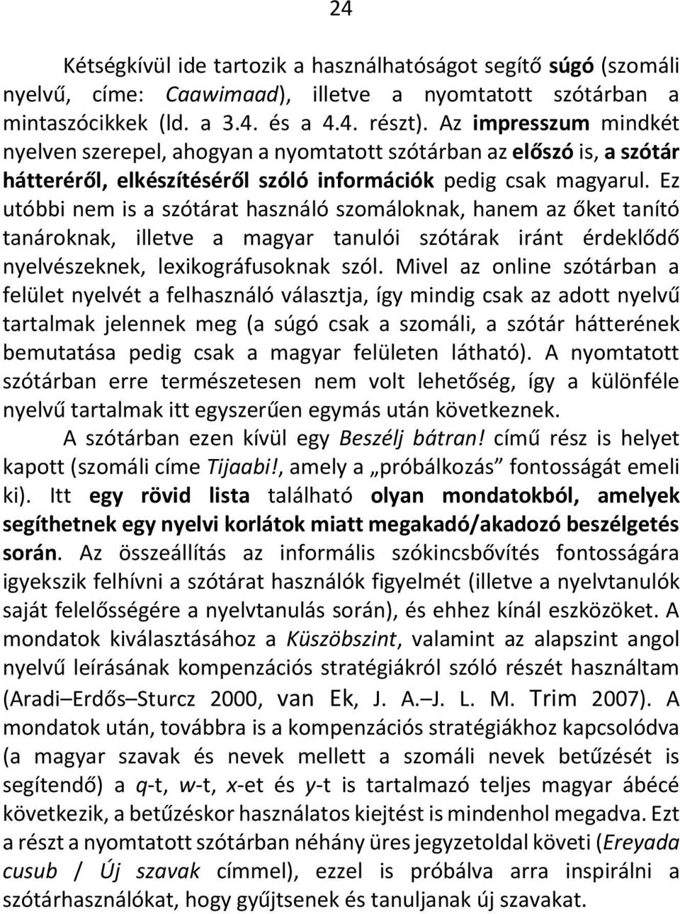 Ez utóbbi nem is a szótárat használó szomáloknak, hanem az őket tanító tanároknak, illetve a magyar tanulói szótárak iránt érdeklődő nyelvészeknek, lexikográfusoknak szól.