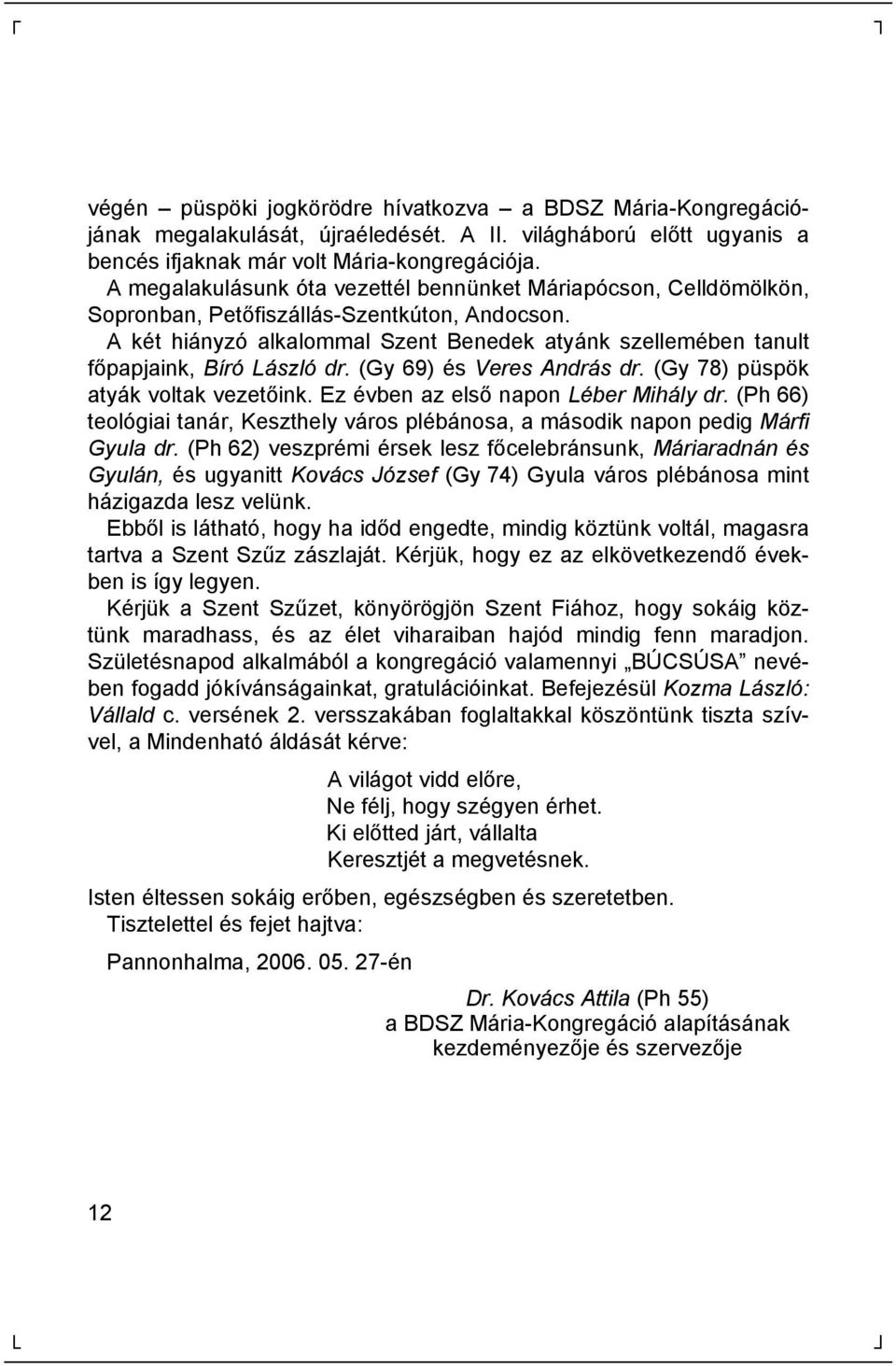 A két hiányzó alkalommal Szent Benedek atyánk szellemé ben tanult fő papjaink, BíróLá szlódr. (Gy 69) é s Veres Andrá s dr. (Gy 78) pü spö k atyák voltak vezető ink.