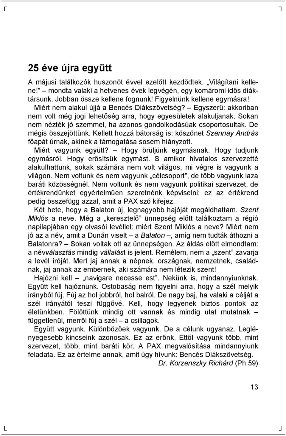 Sokan nem né zté k jó szemmel, ha azonos gondolkodásúak csoportosultak. De mé gis ö sszejö ttü nk.