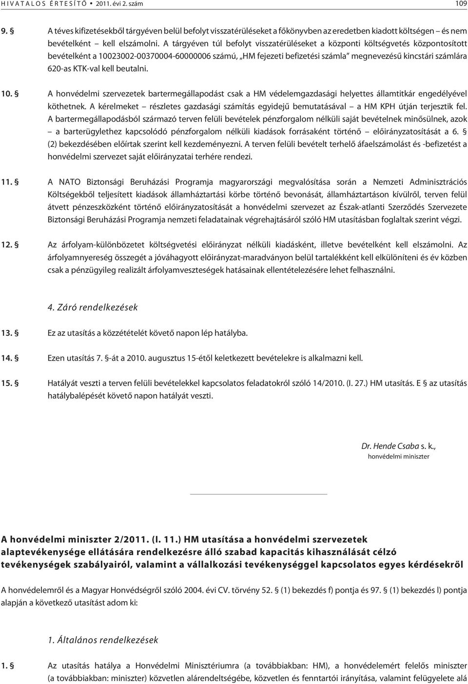 A tárgyéven túl befolyt visszatérüléseket a központi költségvetés központosított bevételként a 10023002-00370004-60000006 számú, HM fejezeti befizetési számla megnevezésû kincstári számlára 620-as