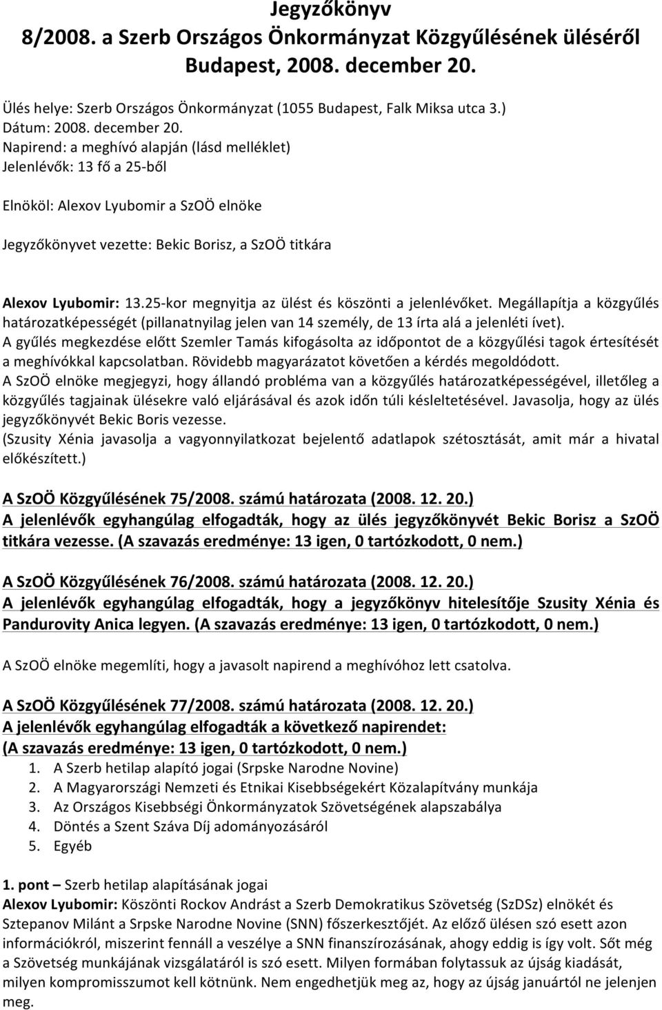 25- kor megnyitja az ülést és köszönti a jelenlévőket. Megállapítja a közgyűlés határozatképességét (pillanatnyilag jelen van 14 személy, de 13 írta alá a jelenléti ívet).