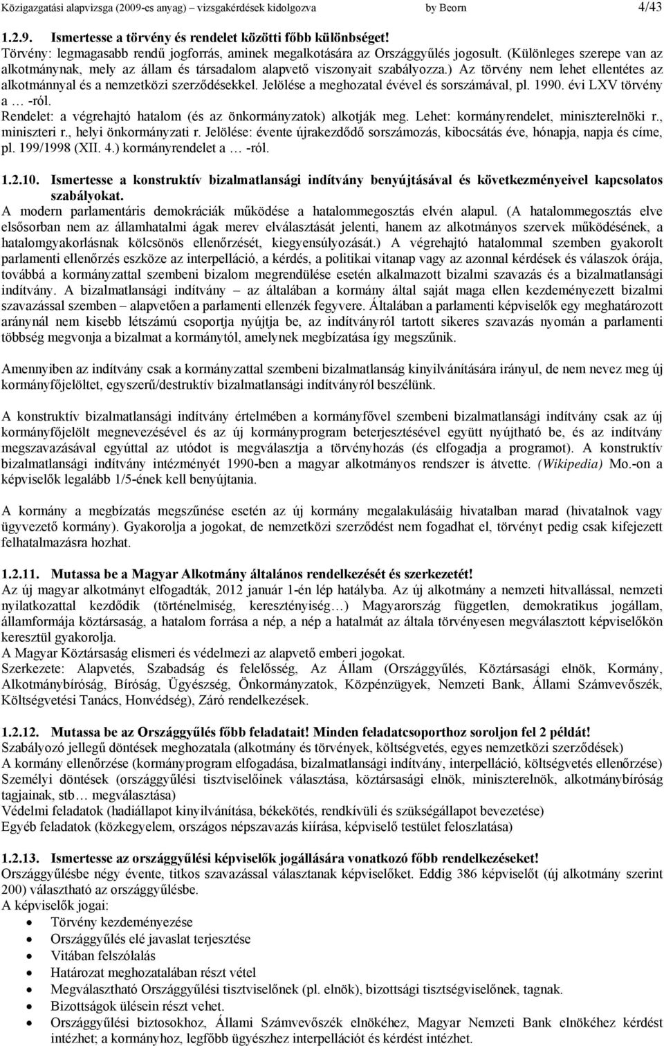 ) Az törvény nem lehet ellentétes az alkotmánnyal és a nemzetközi szerződésekkel. Jelölése a meghozatal évével és sorszámával, pl. 1990. évi LXV törvény a -ról.