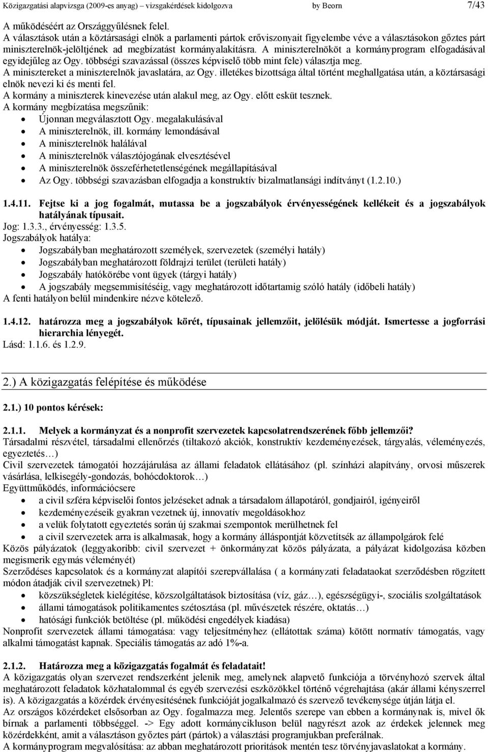 A miniszterelnököt a kormányprogram elfogadásával egyidejűleg az Ogy. többségi szavazással (összes képviselő több mint fele) választja meg. A minisztereket a miniszterelnök javaslatára, az Ogy.