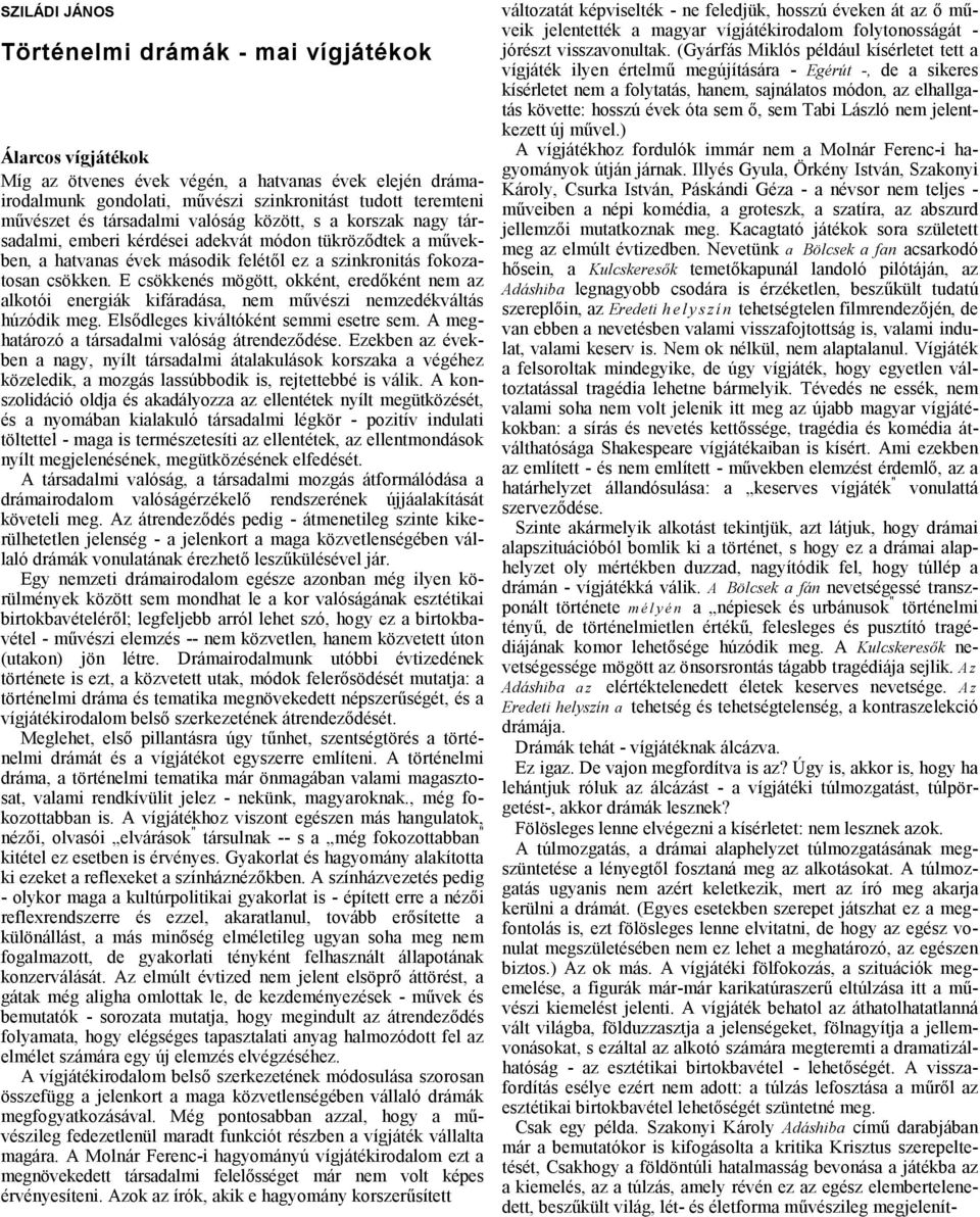 E csökkenés mögött, okként, eredőként nem z lkotói energiák kifárdás, nem művészi nemzedékváltás húzódik meg. Elsődleges kiváltóként semmi esetre sem. A meghtározó társdlmi vlóság átrendeződése.