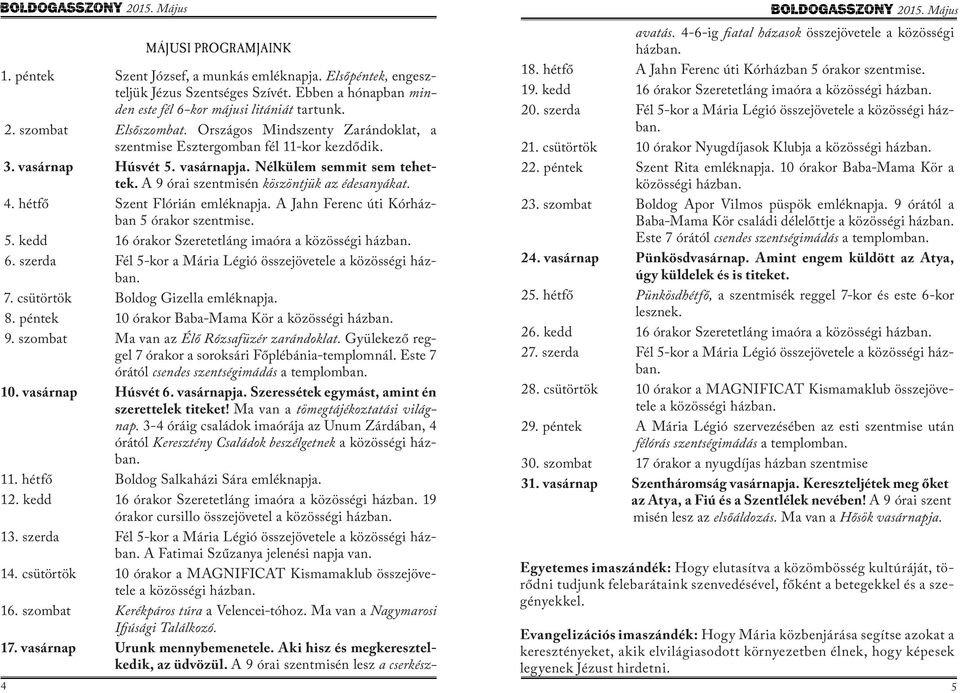 A 9 órai szentmisén köszöntjük az édesanyákat. 4. hétfő Szent Flórián emléknapja. A Jahn Ferenc úti Kórházban 5 órakor szentmise. 5. kedd 16 órakor Szeretetláng imaóra a közösségi házban. 6.