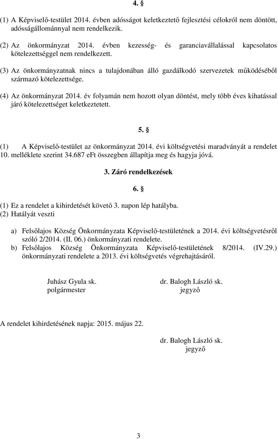 (4) Az önkormányzat 2014. év folyamán nem hozott olyan döntést, mely több éves kihatással járó kötelezettséget keletkeztetett. (1) A Képviselı-testület az önkormányzat 2014.