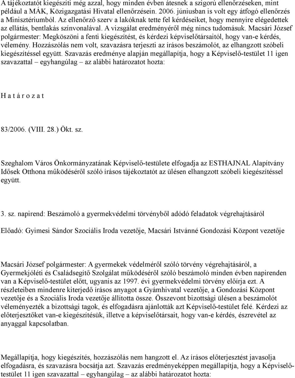 A vizsgálat eredményéről még nincs tudomásuk. Macsári József polgármester: Megköszöni a fenti kiegészítést, és kérdezi képviselőtársaitól, hogy van-e kérdés, vélemény.