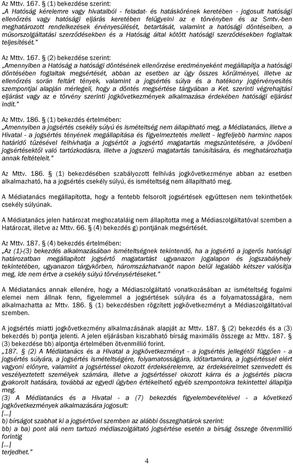 -ben meghatározott rendelkezések érvényesülését, betartását, valamint a hatósági döntéseiben, a műsorszolgáltatási szerződésekben és a Hatóság által kötött hatósági szerződésekben foglaltak