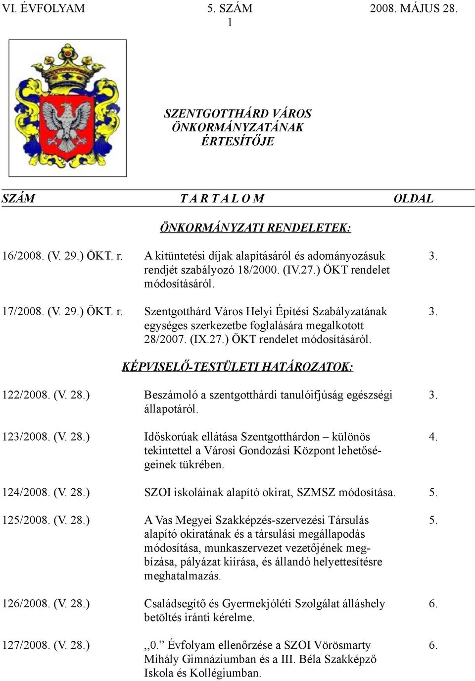 (IX.27.) ÖKT rendelet módosításáról. KÉPVISELŐ-TESTÜLETI HATÁROZATOK: 122/2008. (V. 28.) Beszámoló a szentgotthárdi tanulóifjúság egészségi 3. állapotáról. 123/2008. (V. 28.) Időskorúak ellátása Szentgotthárdon különös 4.