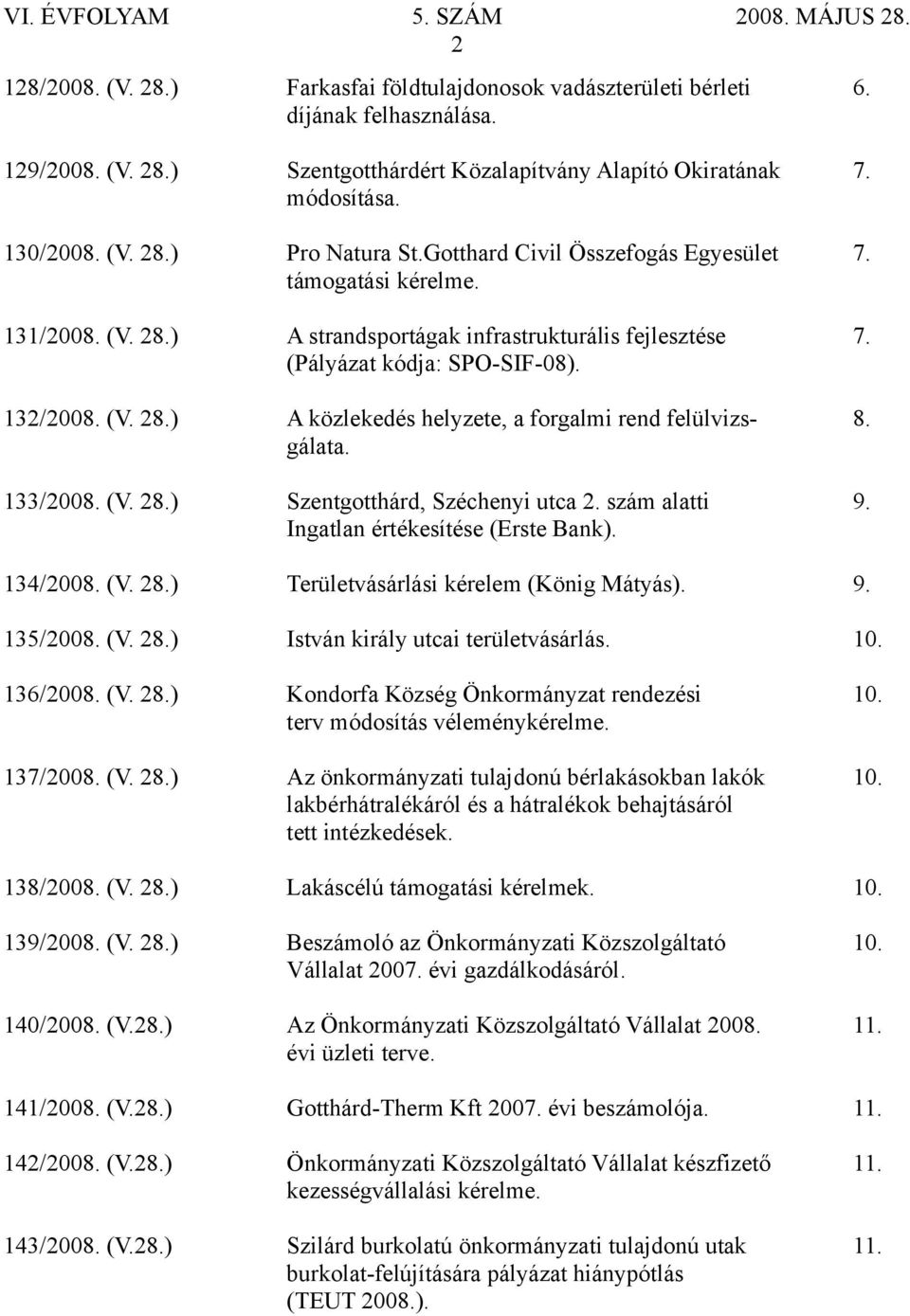 gálata. 133/2008. (V. 28.) Szentgotthárd, Széchenyi utca 2. szám alatti 9. Ingatlan értékesítése (Erste Bank). 134/2008. (V. 28.) Területvásárlási kérelem (König Mátyás). 9. 135/2008. (V. 28.) István király utcai területvásárlás.