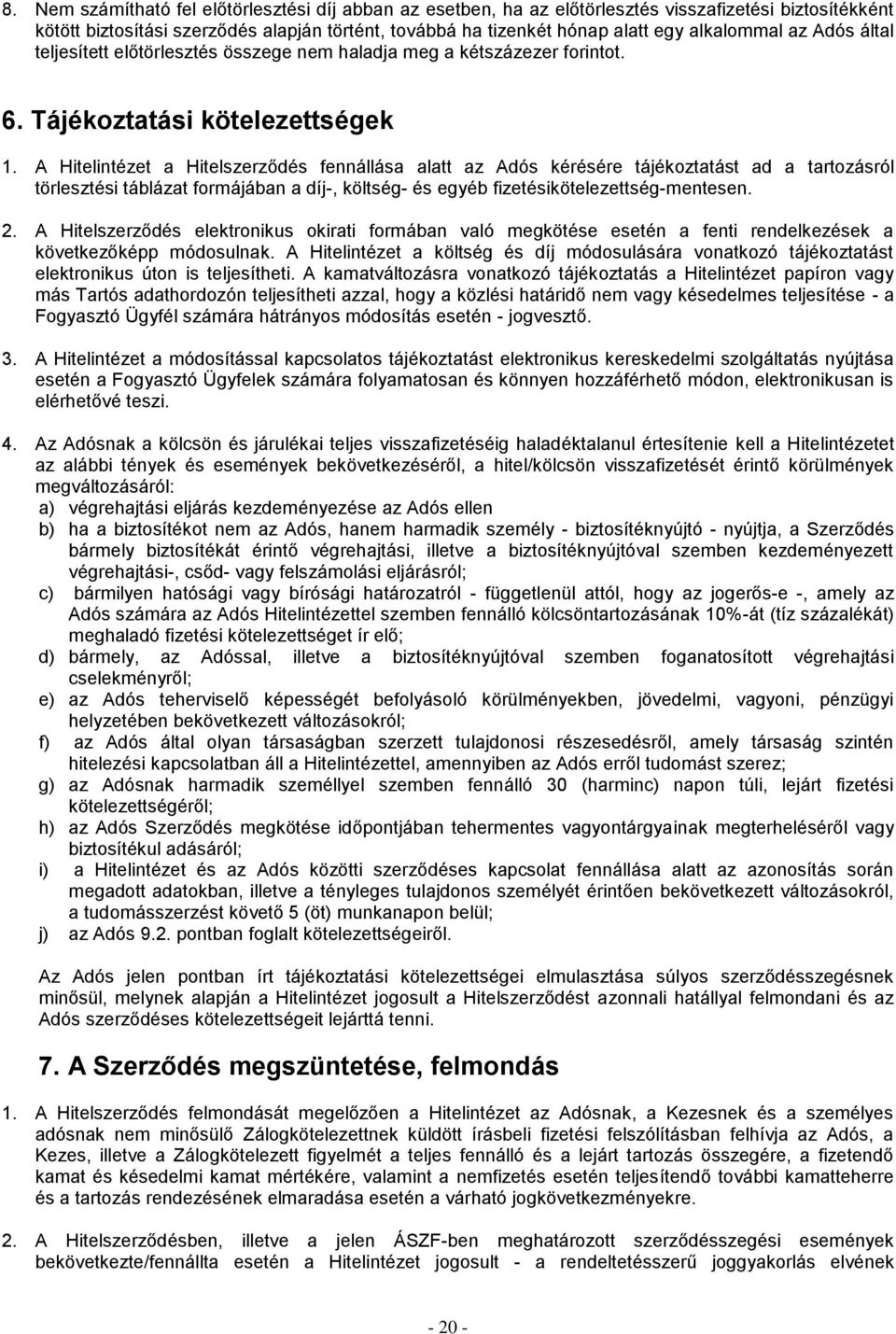 A Hitelintézet a Hitelszerződés fennállása alatt az Adós kérésére tájékoztatást ad a tartozásról törlesztési táblázat formájában a díj-, költség- és egyéb fizetésikötelezettség-mentesen. 2.