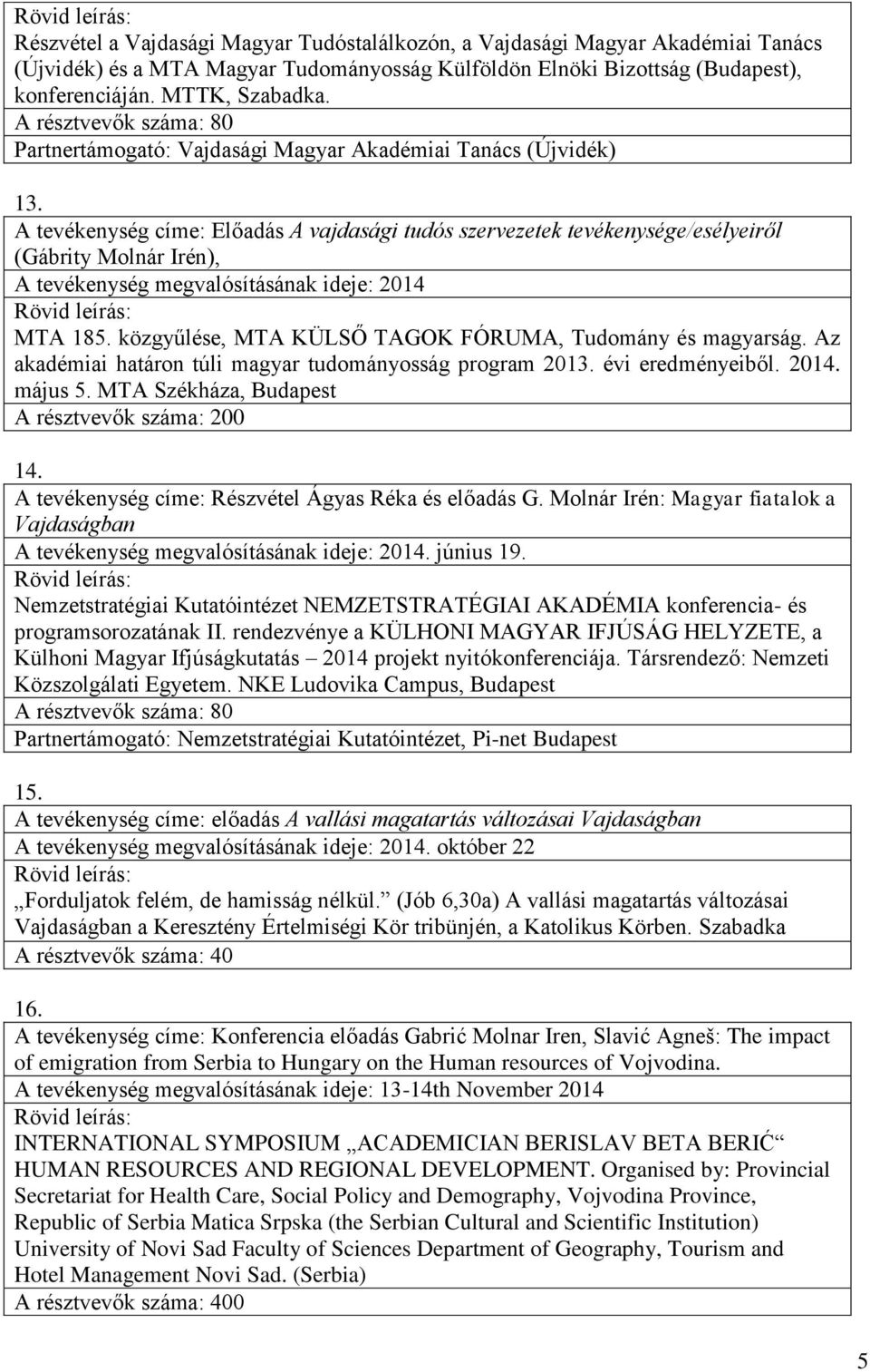 A tevékenység címe: Előadás A vajdasági tudós szervezetek tevékenysége/esélyeiről (Gábrity Molnár Irén), MTA 185. közgyűlése, MTA KÜLSŐ TAGOK FÓRUMA, Tudomány és magyarság.