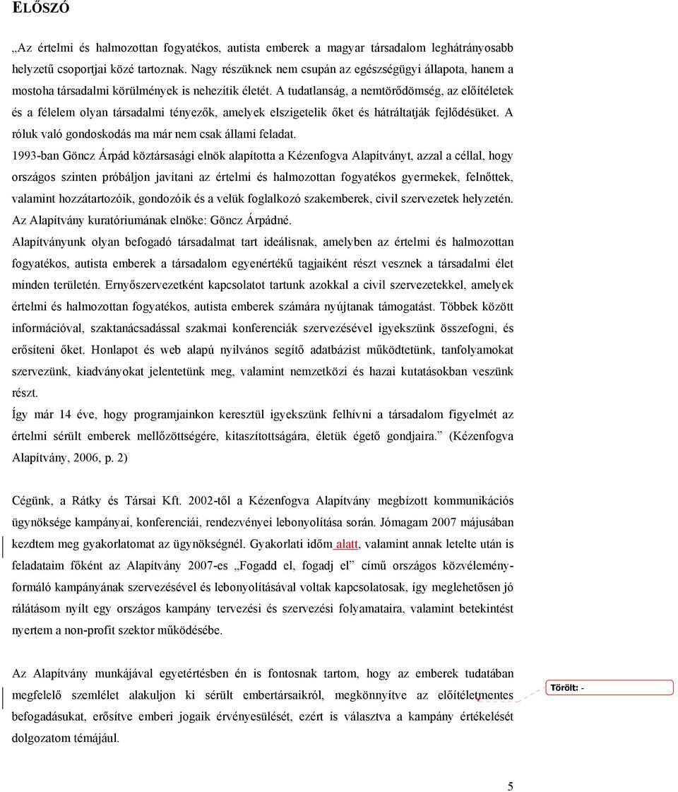 A tudatlanság, a nemtörődömség, az előítéletek és a félelem olyan társadalmi tényezők, amelyek elszigetelik őket és hátráltatják fejlődésüket. A róluk való gondoskodás ma már nem csak állami feladat.