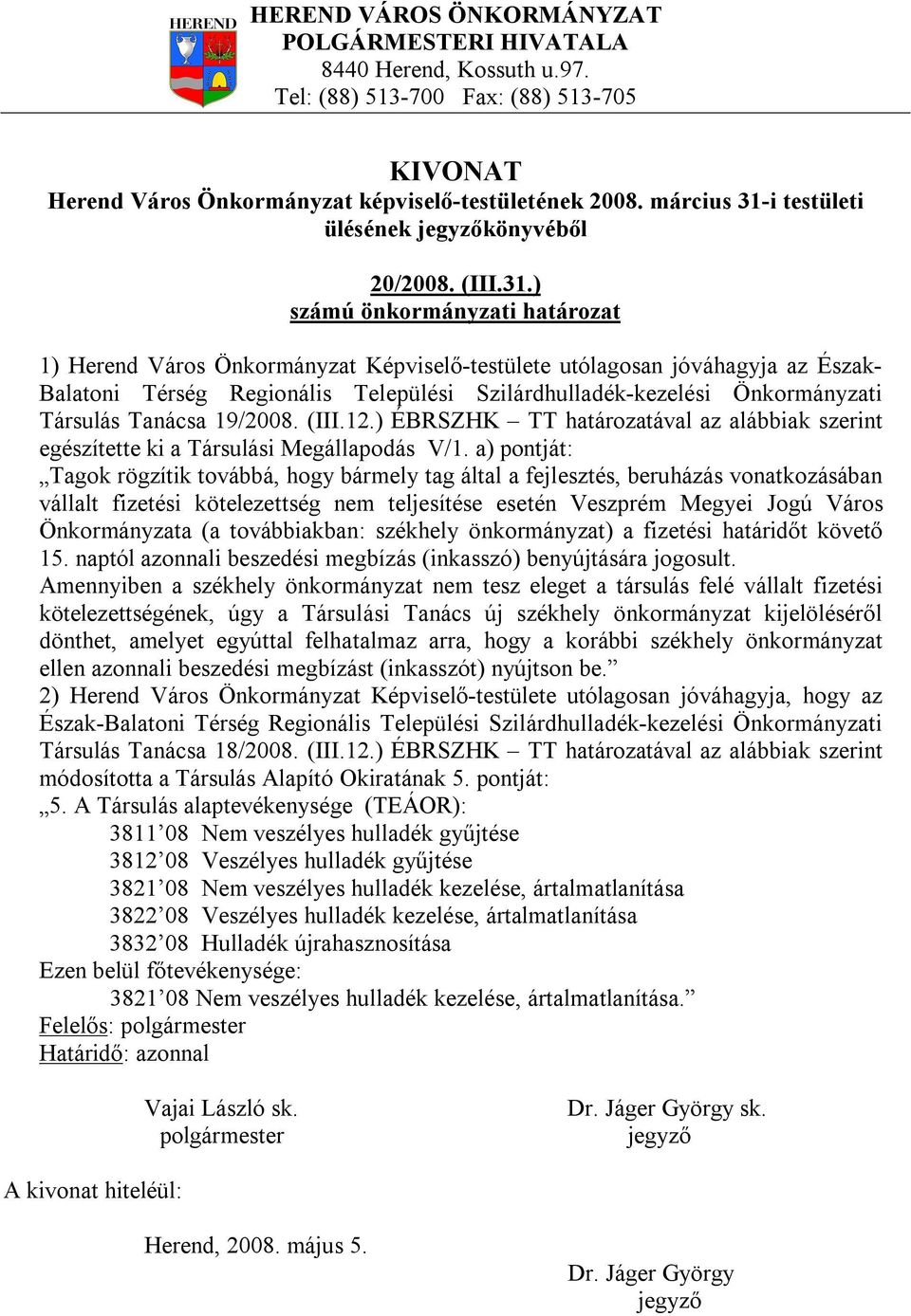 ) 1) Herend Város Önkormányzat Képviselő-testülete utólagosan jóváhagyja az Észak- Balatoni Térség Regionális Települési Szilárdhulladék-kezelési Önkormányzati Társulás Tanácsa 19/2008. (III.12.