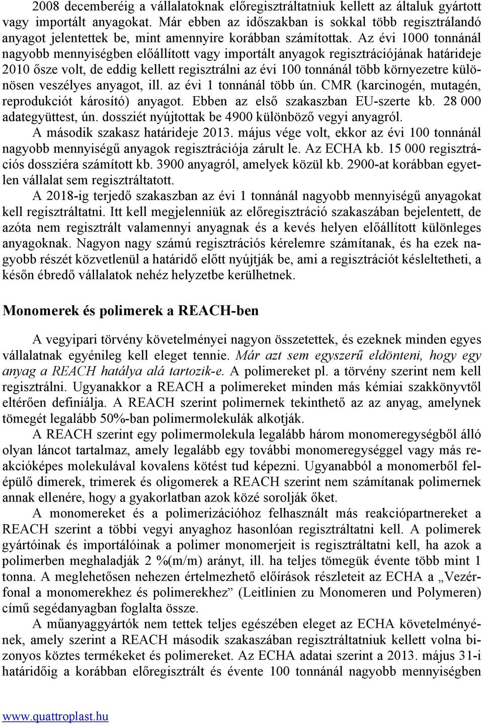 Az évi 1000 tonnánál nagyobb mennyiségben előállított vagy importált anyagok regisztrációjának határideje 2010 ősze volt, de eddig kellett regisztrálni az évi 100 tonnánál több környezetre különösen