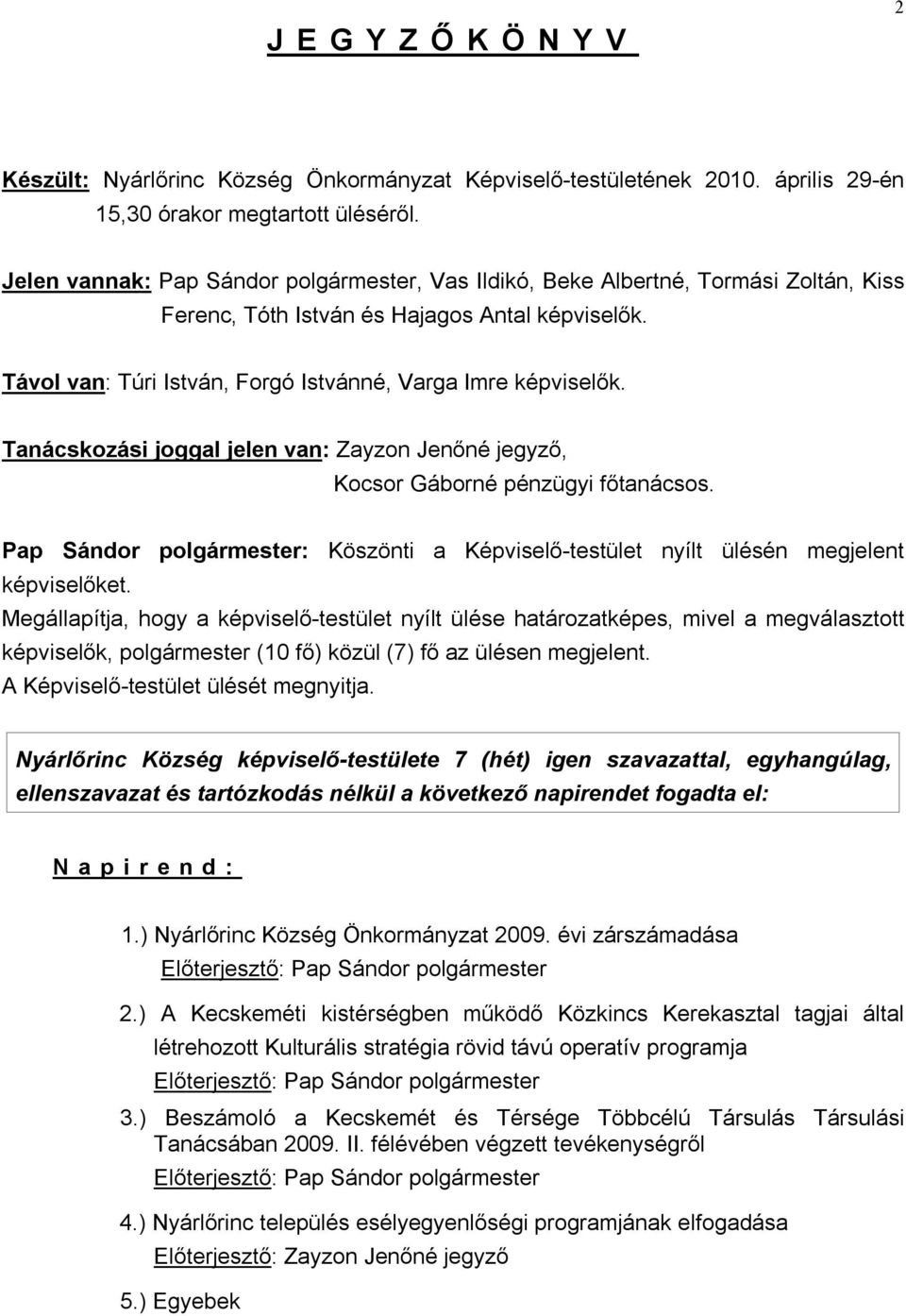 Tanácskozási joggal jelen van: Zayzon Jenőné jegyző, Kocsor Gáborné pénzügyi főtanácsos. Pap Sándor polgármester: Köszönti a Képviselő-testület nyílt ülésén megjelent képviselőket.