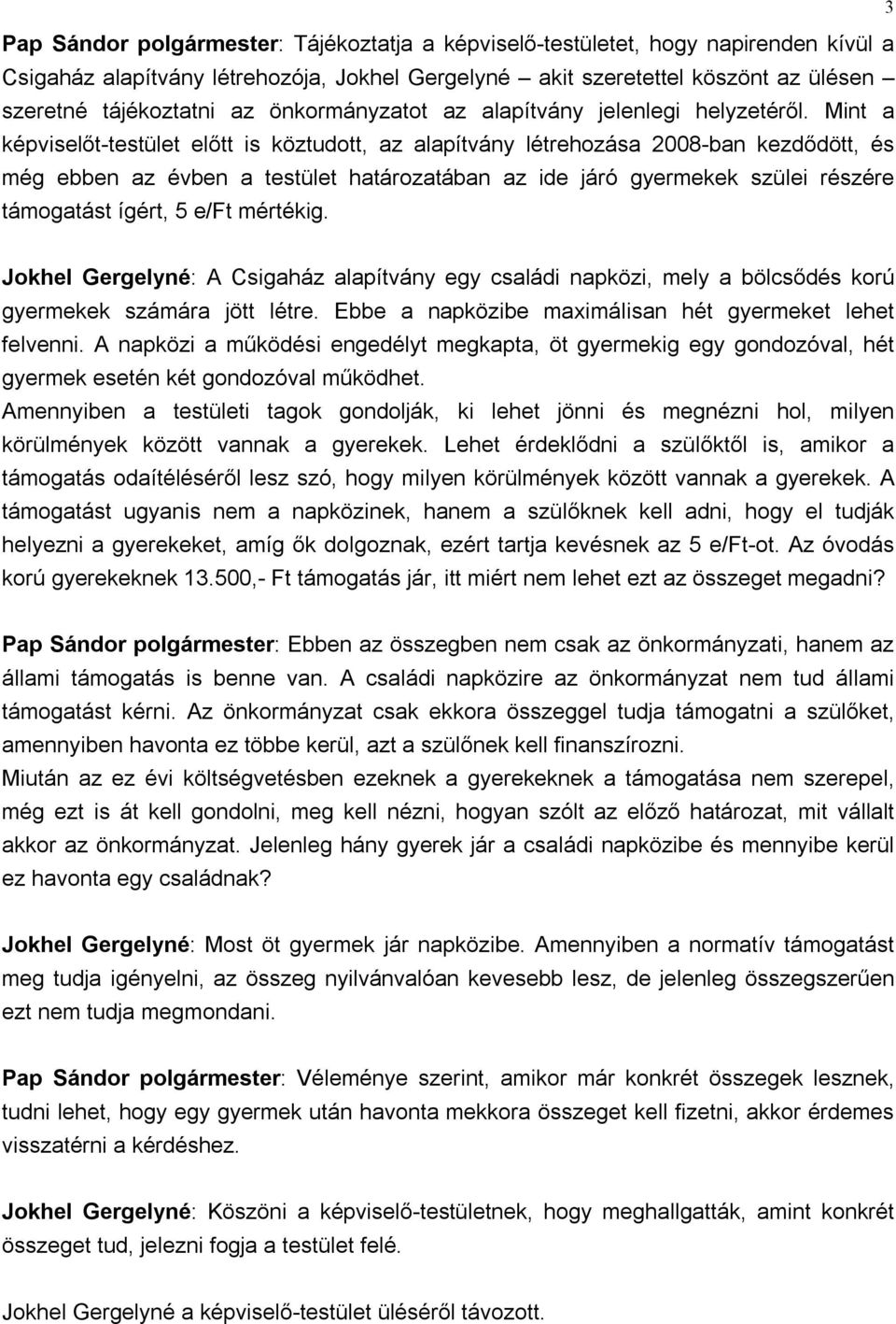 Mint a képviselőt-testület előtt is köztudott, az alapítvány létrehozása 2008-ban kezdődött, és még ebben az évben a testület határozatában az ide járó gyermekek szülei részére támogatást ígért, 5