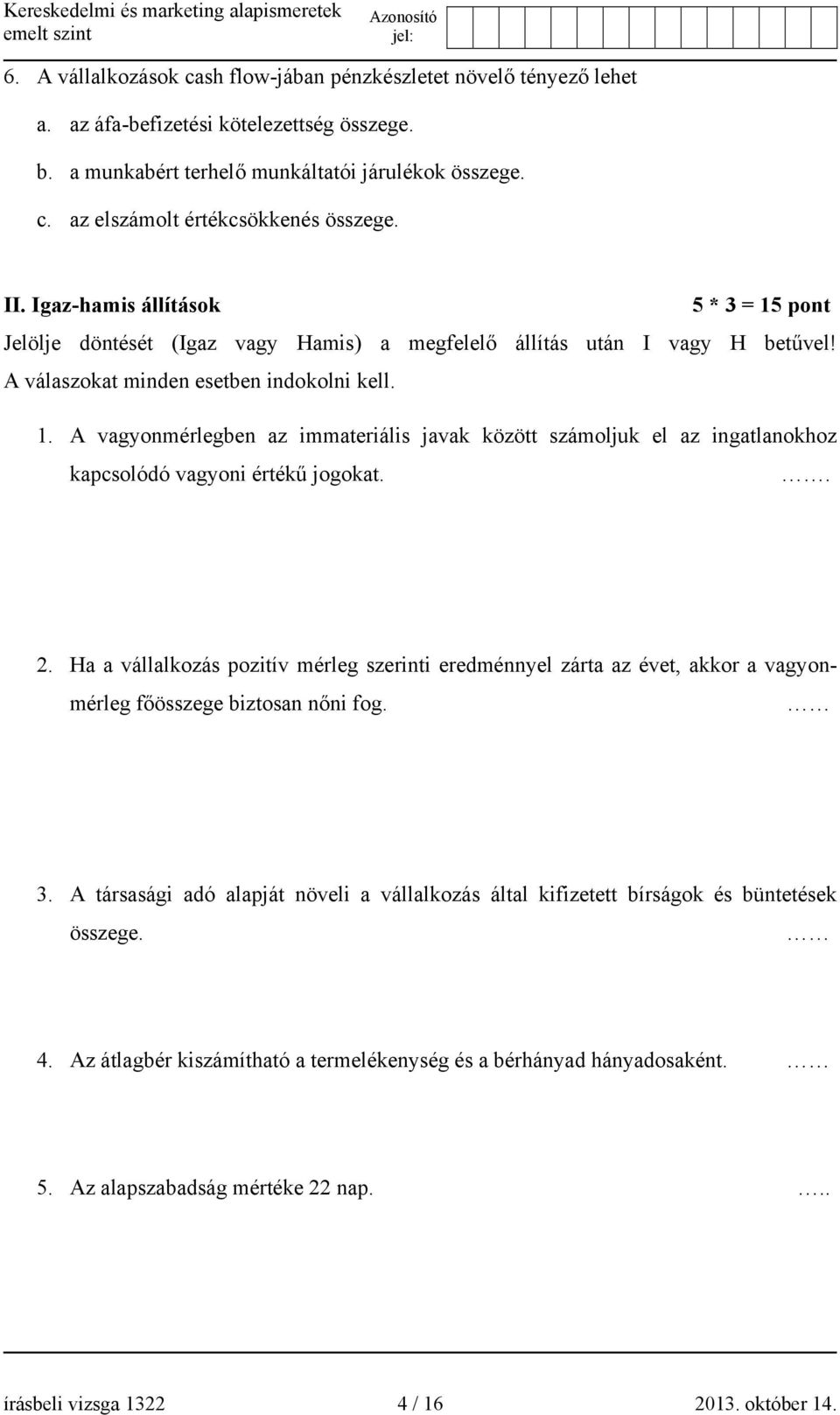 . 2. Ha a vállalkozás pozitív mérleg szerinti eredménnyel zárta az évet, akkor a vagyonmérleg főösszege biztosan nőni fog. 3.