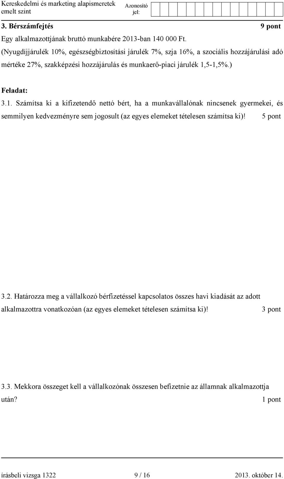 5 pont 3.2. Határozza meg a vállalkozó bérfizetéssel kapcsolatos összes havi kiadását az adott alkalmazottra vonatkozóan (az egyes elemeket tételesen számítsa ki)! 3 pont 3.3. Mekkora összeget kell a vállalkozónak összesen befizetnie az államnak alkalmazottja után?