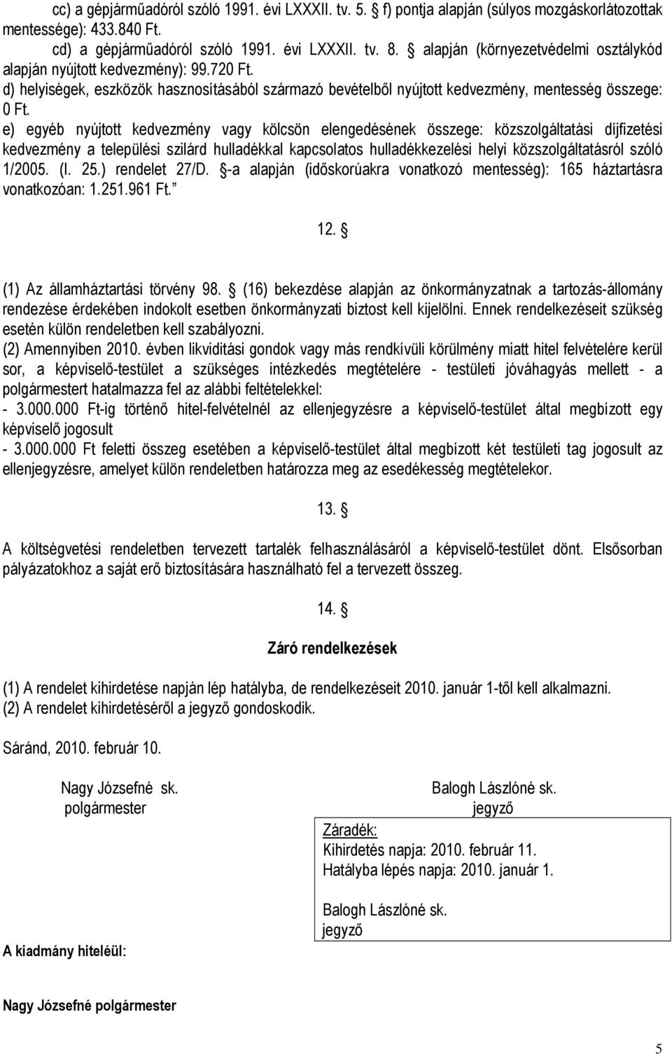 e) egyéb nyújtott kedvezmény vagy kölcsön elengedésének összege: közszolgáltatási díjfizetési kedvezmény a települési szilárd hulladékkal kapcsolatos hulladékkezelési helyi közszolgáltatásról szóló