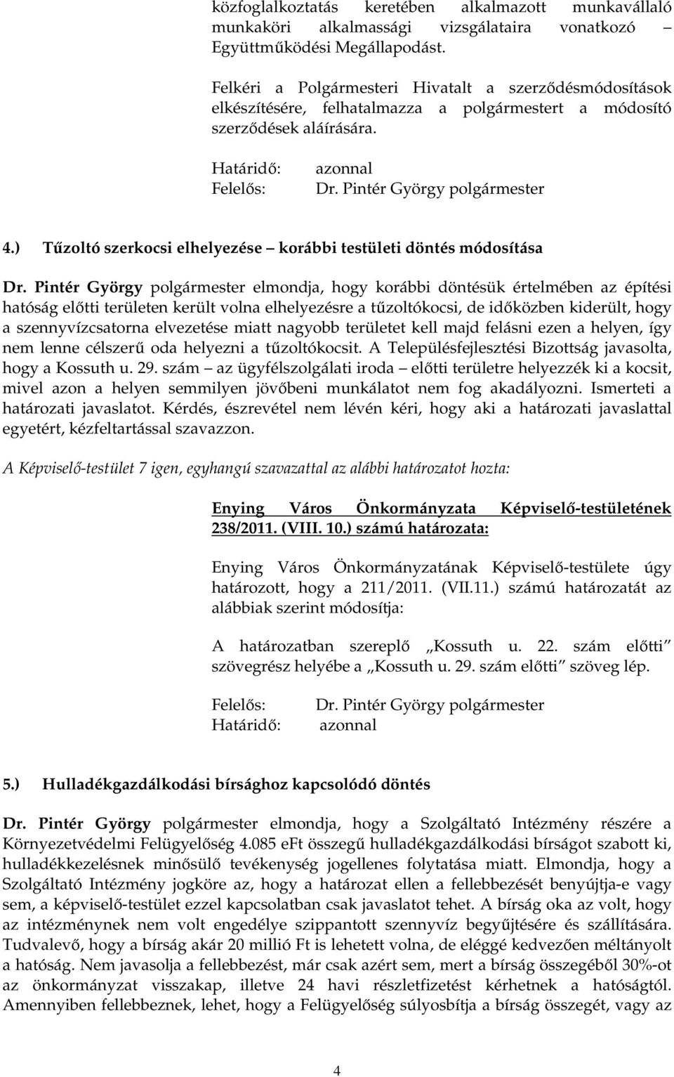 ) Tőzoltó szerkocsi elhelyezése korábbi testületi döntés módosítása elmondja, hogy korábbi döntésük értelmében az építési hatóság elıtti területen került volna elhelyezésre a tőzoltókocsi, de