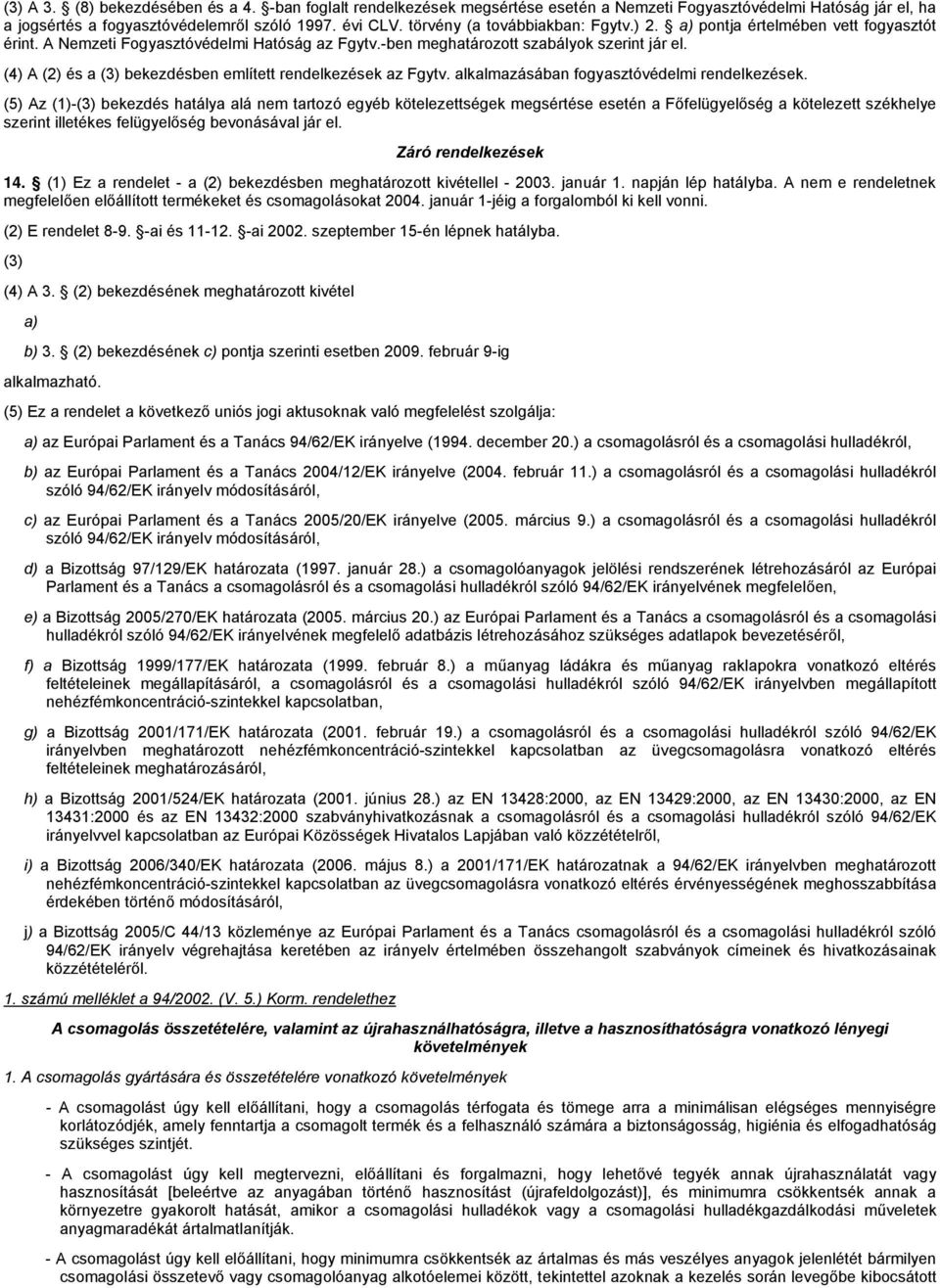 (4) A (2) és a (3) bekezdésben említett rendelkezések az Fgytv. alkalmazásában fogyasztóvédelmi rendelkezések.