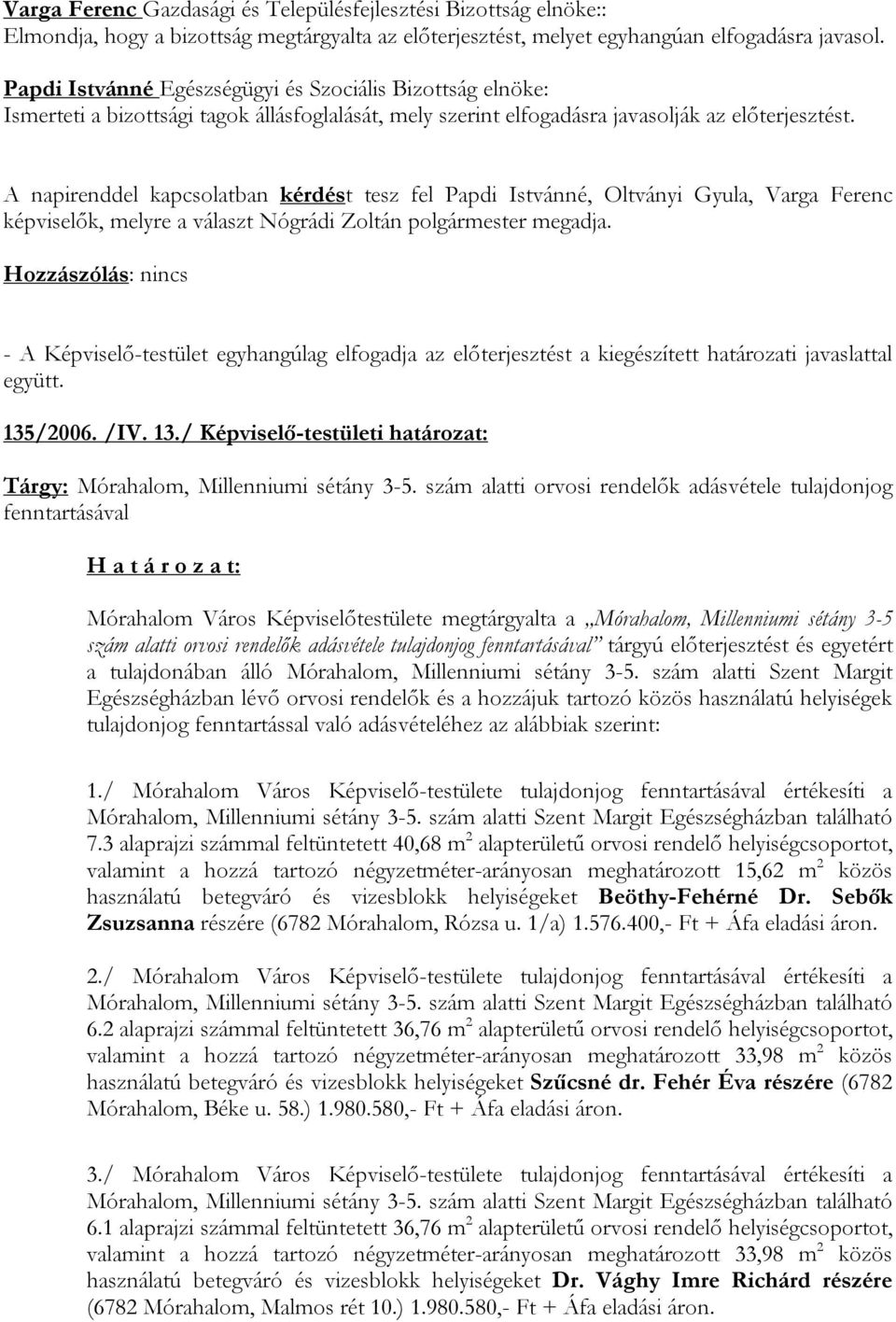 A napirenddel kapcsolatban kérdést tesz fel Papdi Istvánné, Oltványi Gyula, Varga Ferenc képviselők, melyre a választ Nógrádi Zoltán polgármester megadja.