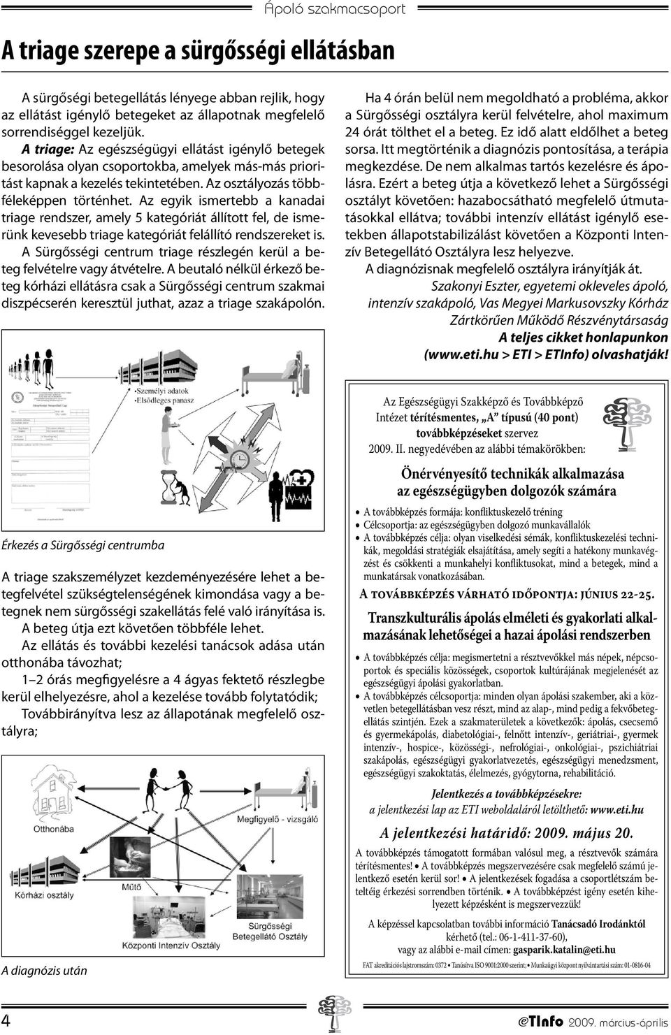 Az egyik ismertebb a kanadai triage rendszer, amely 5 kategóriát állított fel, de ismerünk kevesebb triage kategóriát felállító rendszereket is.