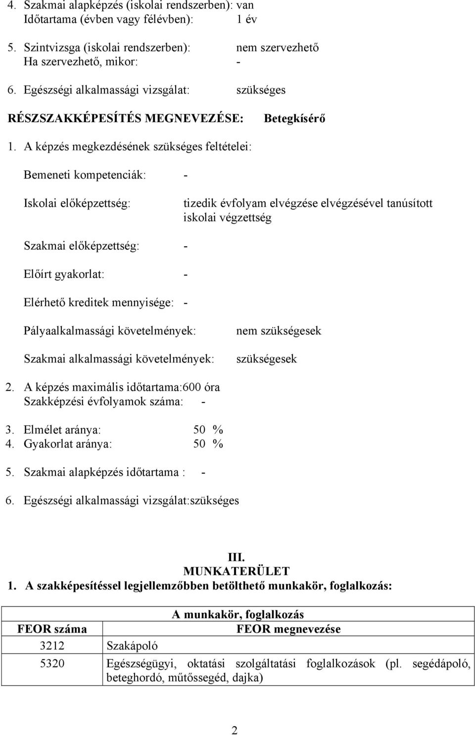 képzés megkezdésének szükséges feltételei: Bemeneti kompetenciák: - Iskolai előképzettség: tizedik évfolyam elvégzése elvégzésével tanúsított iskolai végzettség Szakmai előképzettség: - Előírt