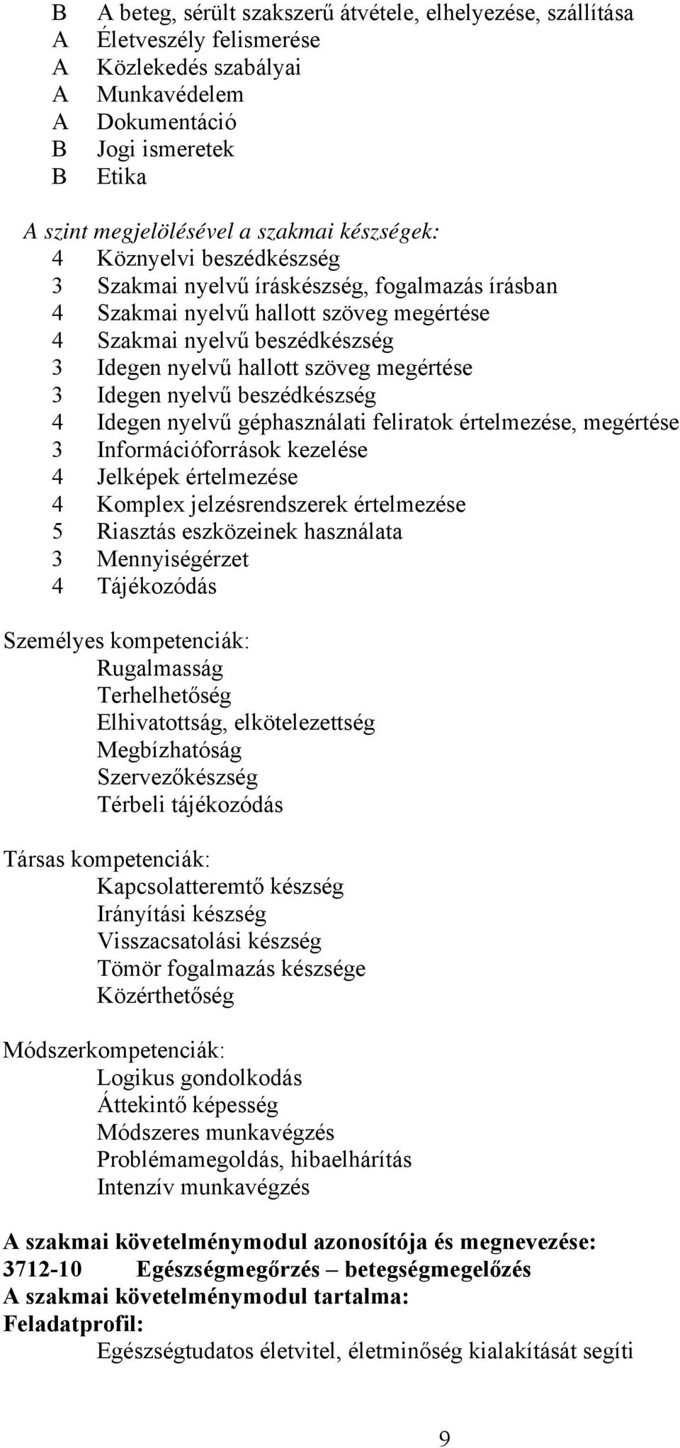 nyelvű beszédkészség 4 Idegen nyelvű géphasználati feliratok értelmezése, megértése 3 Információforrások kezelése 4 Jelképek értelmezése 4 Komplex jelzésrendszerek értelmezése 5 Riasztás eszközeinek