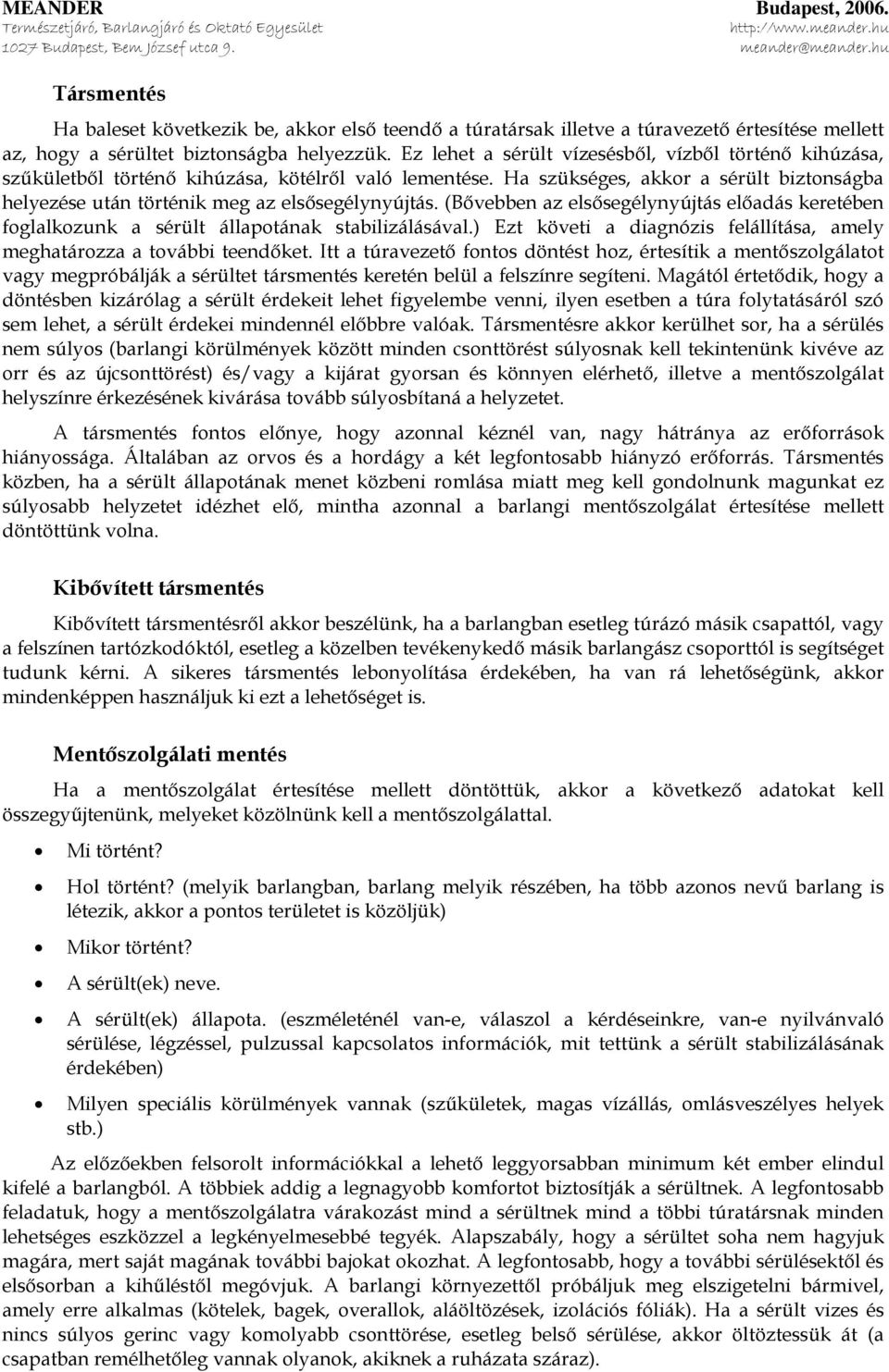 (Bővebben az elsősegélynyújtás előadás keretében foglalkozunk a sérült állapotának stabilizálásával.) Ezt követi a diagnózis felállítása, amely meghatározza a további teendőket.